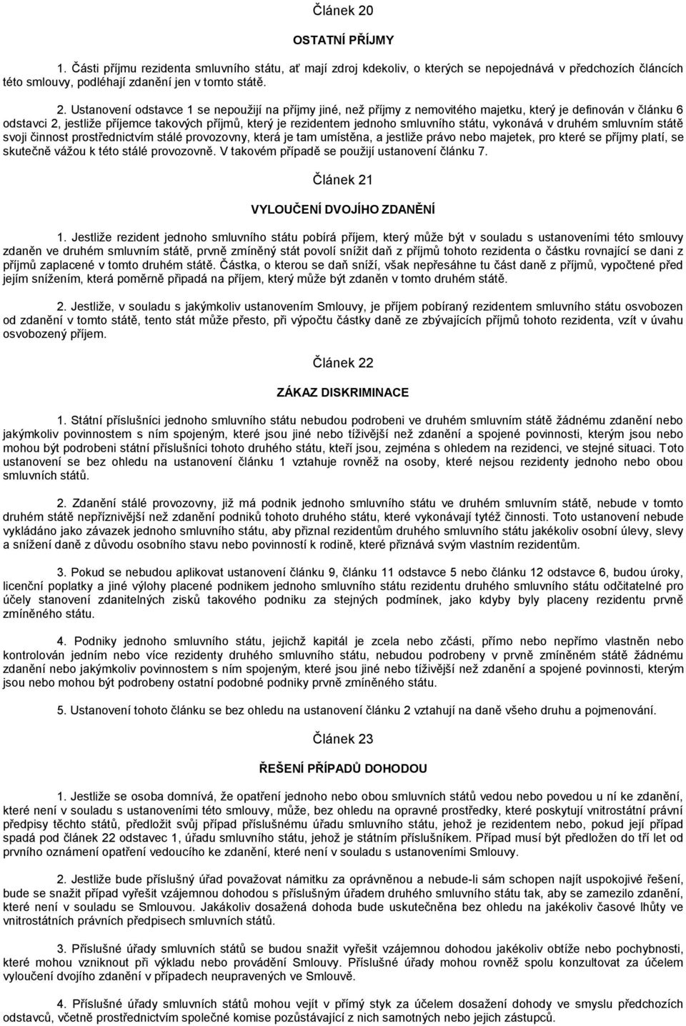 Ustanovení odstavce 1 se nepoužijí na příjmy jiné, než příjmy z nemovitého majetku, který je definován v článku 6 odstavci 2, jestliže příjemce takových příjmů, který je rezidentem jednoho smluvního