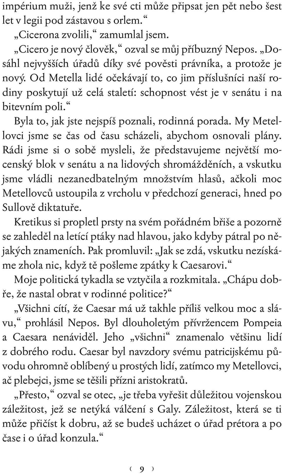 Od Metella lidé očekávají to, co jim příslušníci naší rodiny poskytují už celá staletí: schopnost vést je v senátu i na bitevním poli. Byla to, jak jste nejspíš poznali, rodinná porada.