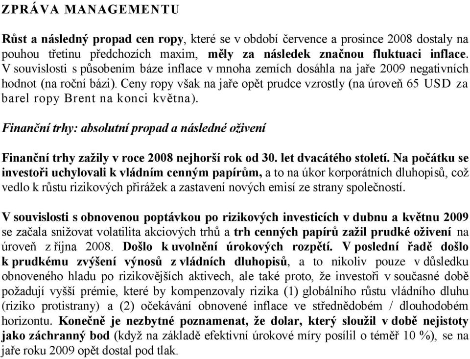 Ceny ropy však na jaře opět prudce vzrostly (na úroveň 65 za barel ropy Brent na konci května). Finanční trhy: absolutní propad a následné oživení Finanční trhy zaţily v roce 2008 nejhorší rok od 30.