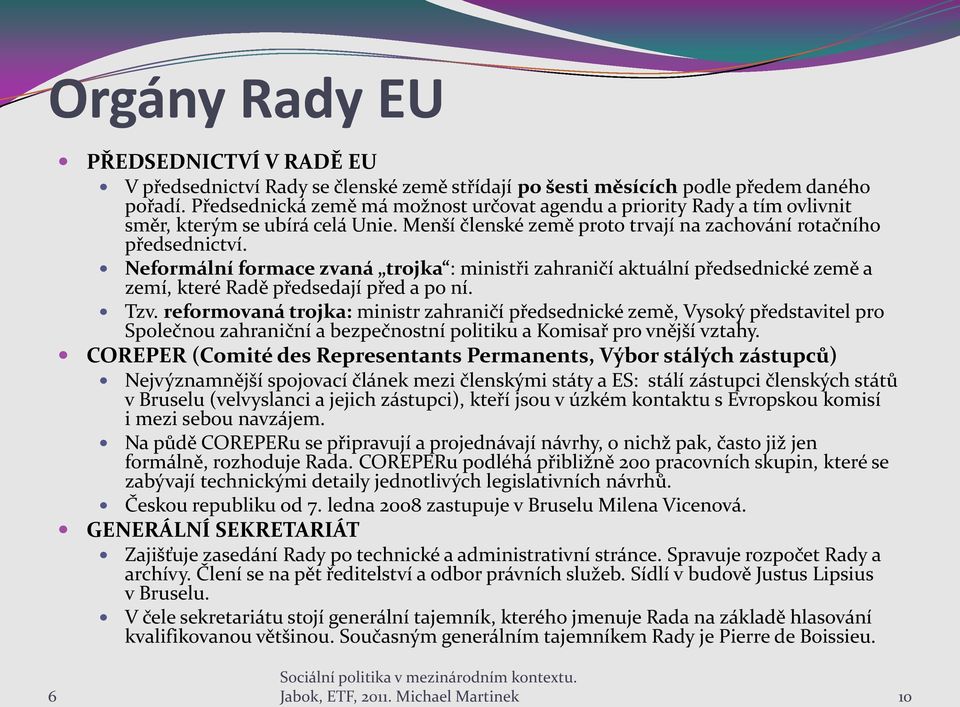 Neformální formace zvaná trojka : ministři zahraničí aktuální předsednické země a zemí, které Radě předsedají před a po ní. Tzv.