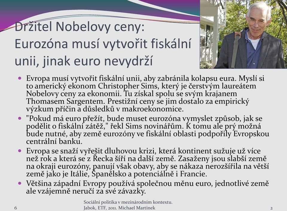 Prestižní ceny se jim dostalo za empirický výzkum příčin a důsledků v makroekonomice. "Pokud má euro přežít, bude muset eurozóna vymyslet způsob, jak se podělit o fiskální zátěž," řekl Sims novinářům.