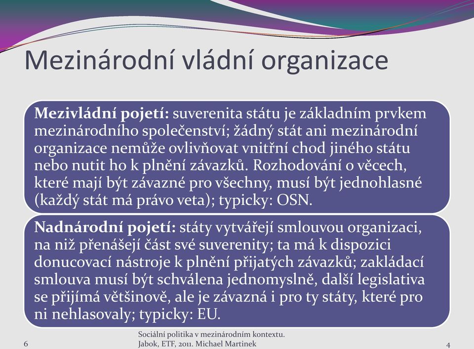 Rozhodování o věcech, které mají být závazné pro všechny, musí být jednohlasné (každý stát má právo veta); typicky: OSN.