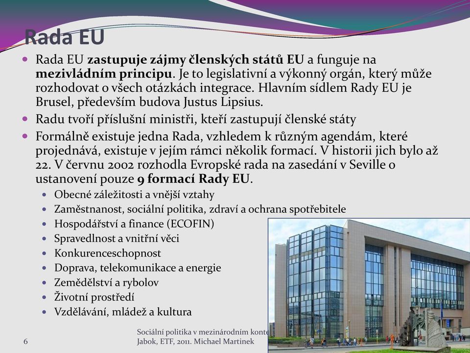 Radu tvoří příslušní ministři, kteří zastupují členské státy Formálně existuje jedna Rada, vzhledem k různým agendám, které projednává, existuje v jejím rámci několik formací.