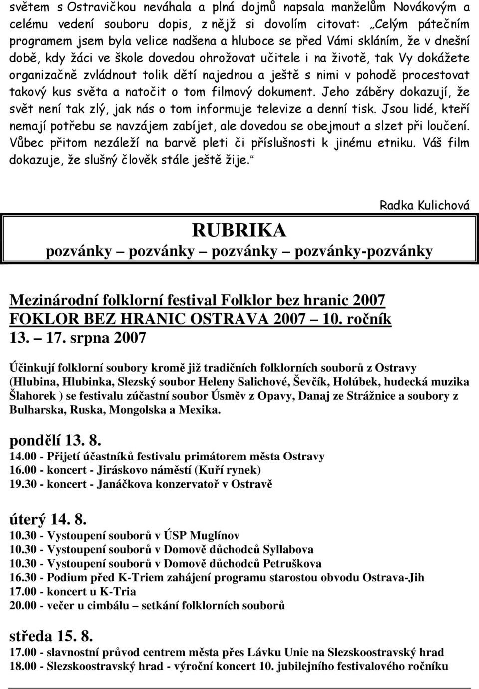 a natočit o tom filmový dokument. Jeho záběry dokazují, že svět není tak zlý, jak nás o tom informuje televize a denní tisk.