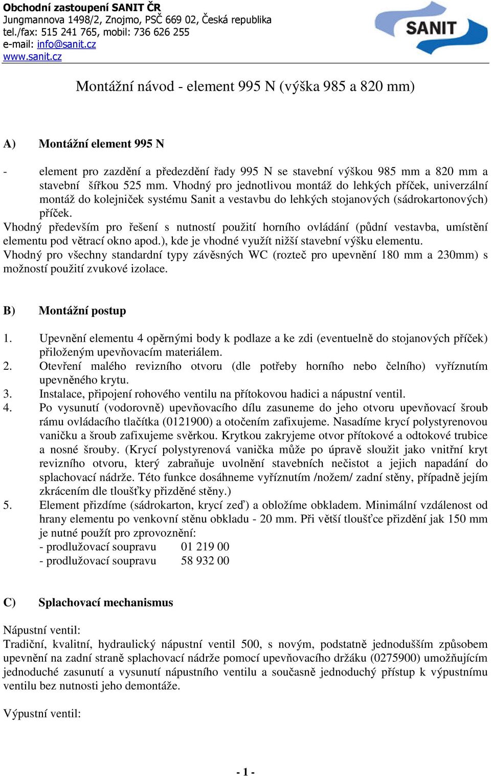 Vhodný především pro řešení s nutností použití horního ovládání (půdní vestavba, umístění elementu pod větrací okno apod.), kde je vhodné využít nižší stavební výšku elementu.