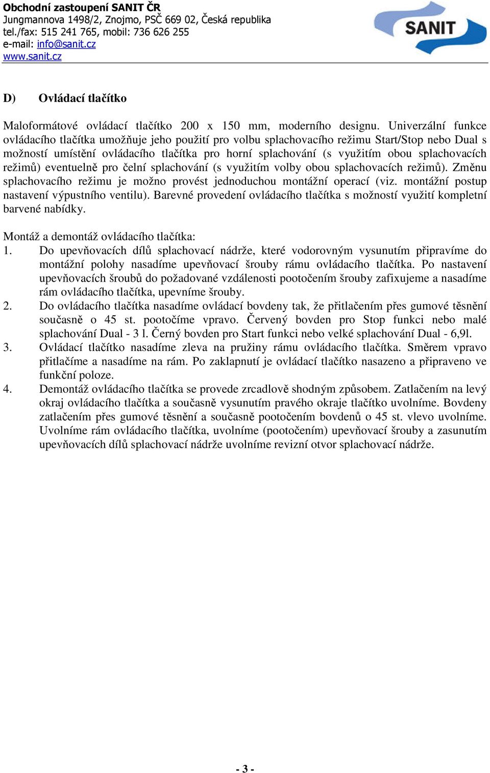 splachovacích režimů) eventuelně pro čelní splachování (s využitím volby obou splachovacích režimů). Změnu splachovacího režimu je možno provést jednoduchou montážní operací (viz.