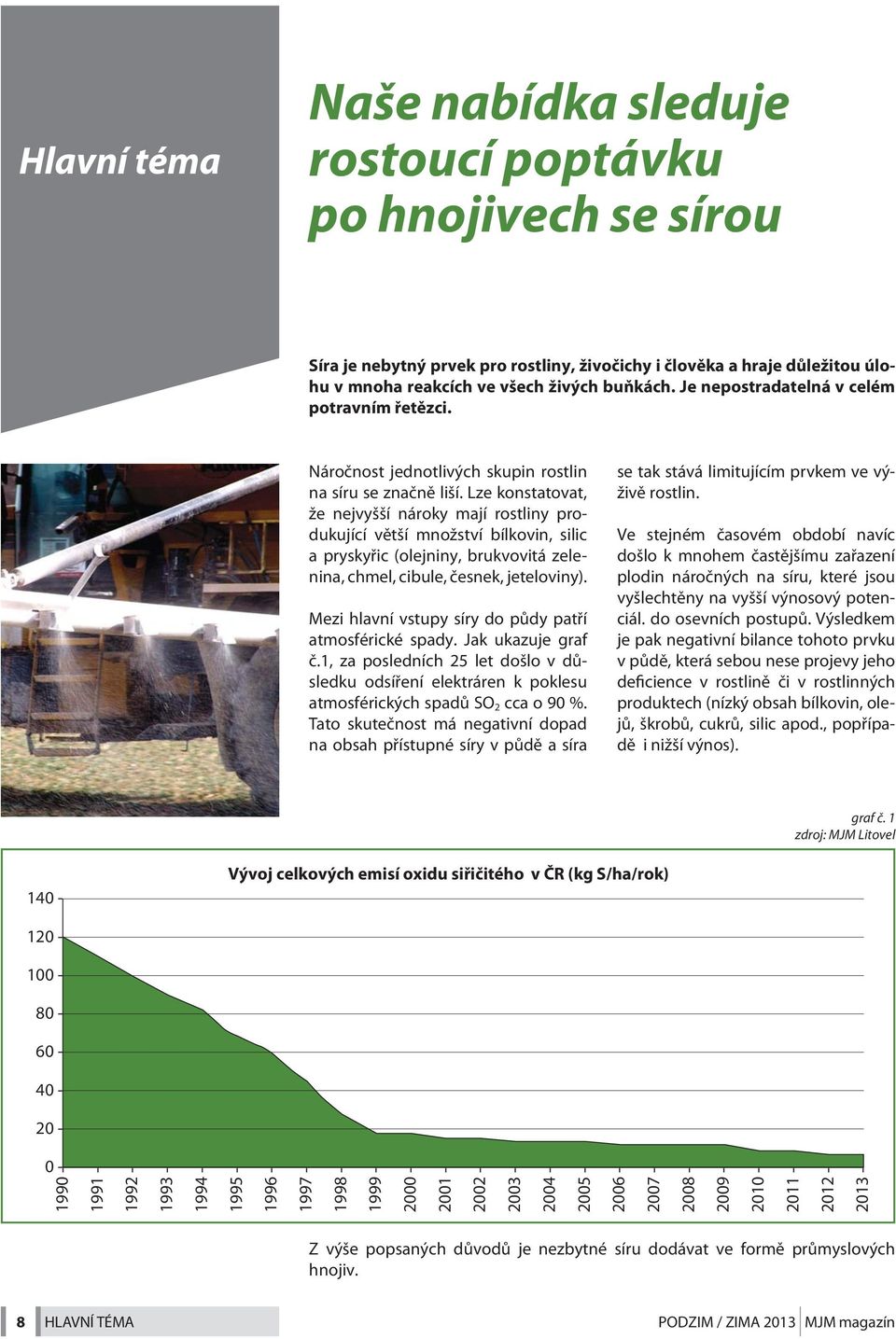 Lze konstatovat, že nejvyšší nároky mají rostliny produkující větší množství bílkovin, silic a pryskyřic (olejniny, brukvovitá zelenina, chmel, cibule, česnek, jeteloviny).