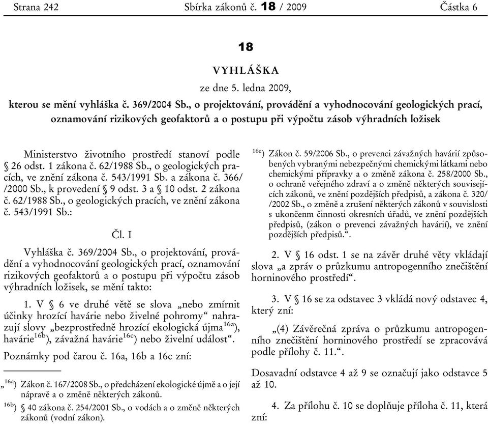 odst. 1 zákona č. 62/1988 Sb., o geologických pracích, ve znění zákona č. 543/1991 Sb. a zákona č. 366/ /2000 Sb., k provedení 9 odst. 3 a 10 odst. 2 zákona č. 62/1988 Sb., o geologických pracích, ve znění zákona č. 543/1991 Sb.: Čl.