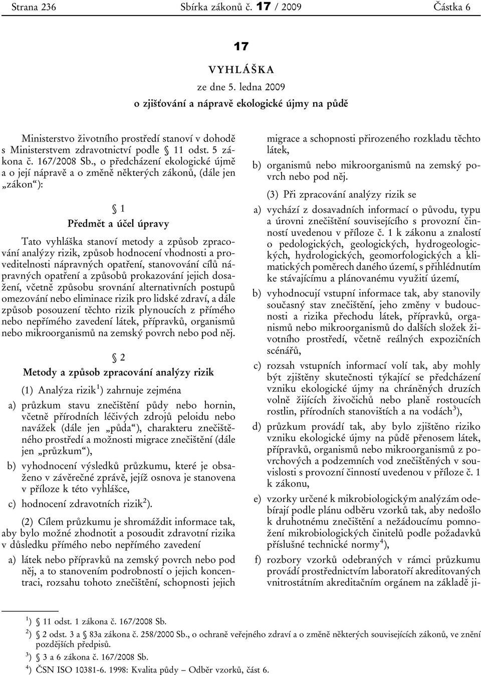 , o předcházení ekologické újmě a o její nápravě a o změně některých zákonů, (dále jen zákon ): 1 Předmět a účel úpravy Tato vyhláška stanoví metody a způsob zpracování analýzy rizik, způsob