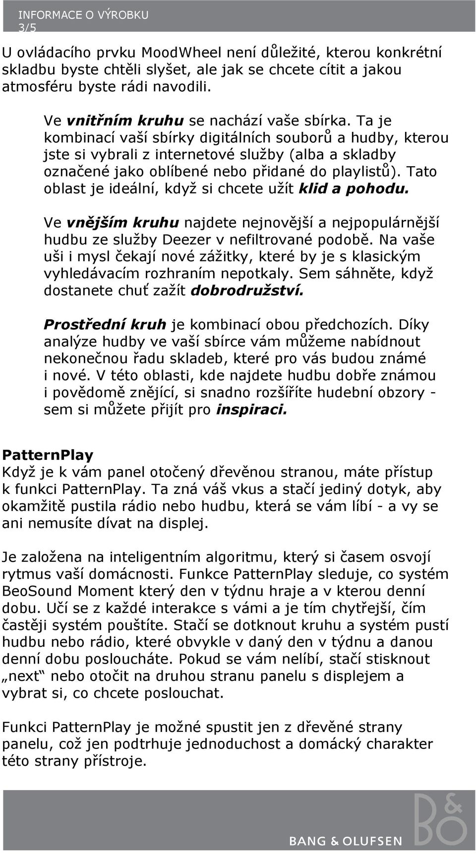 Tato oblast je ideální, když si chcete užít klid a pohodu. Ve vnějším kruhu najdete nejnovější a nejpopulárnější hudbu ze služby Deezer v nefiltrované podobě.