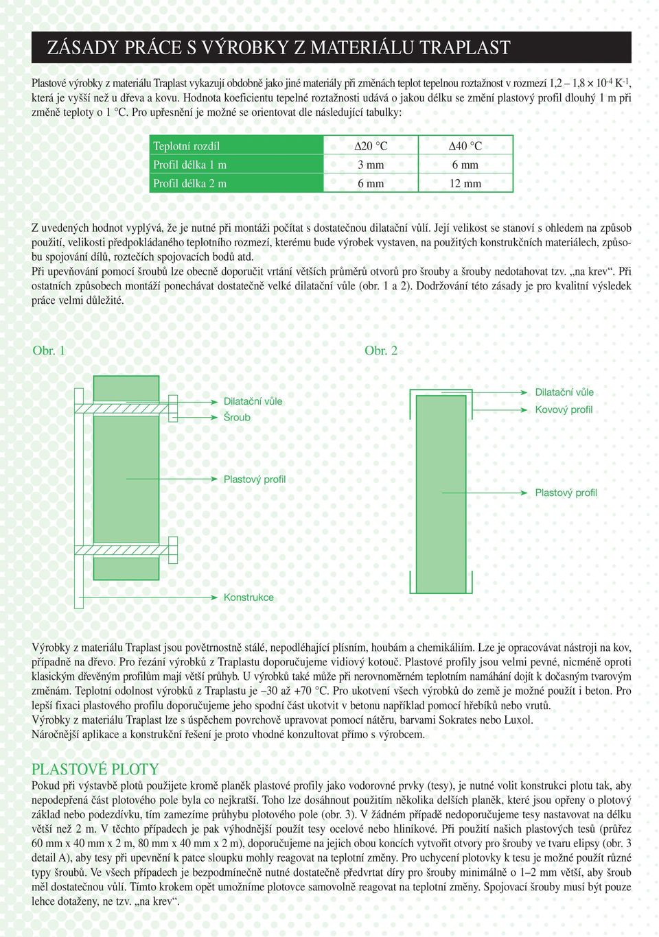 Pro upřesnění je možné se orientovat dle následující tabulky: Teplotní rozdíl Δ20 C Δ40 C Profil délka 1 m 3 mm 6 mm Profil délka 2 m 6 mm 12 mm Z uvedených hodnot vyplývá, že je nutné při montáži