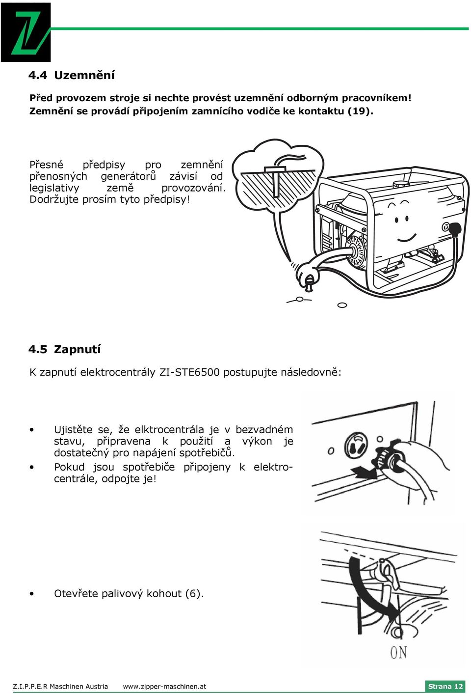 5 Zapnutí K zapnutí elektrocentrály ZI-STE6500 postupujte následovně: Ujistěte se, že elktrocentrála je v bezvadném stavu, připravena k použití a výkon je