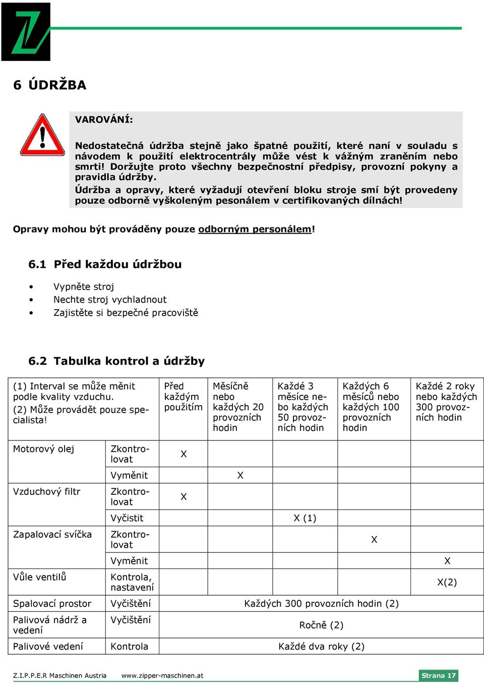 Údržba a opravy, které vyžadují otevření bloku stroje smí být provedeny pouze odborně vyškoleným pesonálem v certifikovaných dílnách! Opravy mohou být prováděny pouze odborným personálem! 6.