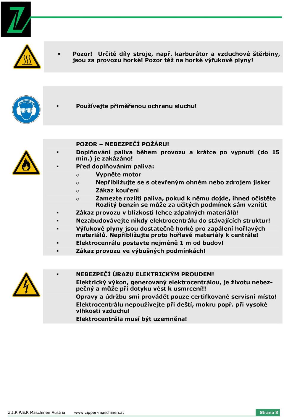 Před doplňováním paliva: o o o o Vypněte motor Nepřibližujte se s otevřeným ohněm nebo zdrojem jisker Zákaz kouření Zamezte rozlití paliva, pokud k němu dojde, ihned očistěte Rozlitý benzín se může