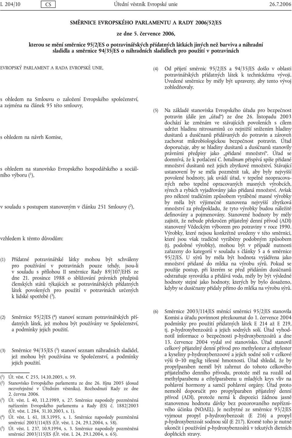 EVROPSKÝ PARLAMENT A RADA EVROPSKÉ UNIE, s ohledem na Smlouvu o založení Evropského společenství, a zejména na článek 95 této smlouvy, s ohledem na návrh Komise, s ohledem na stanovisko Evropského