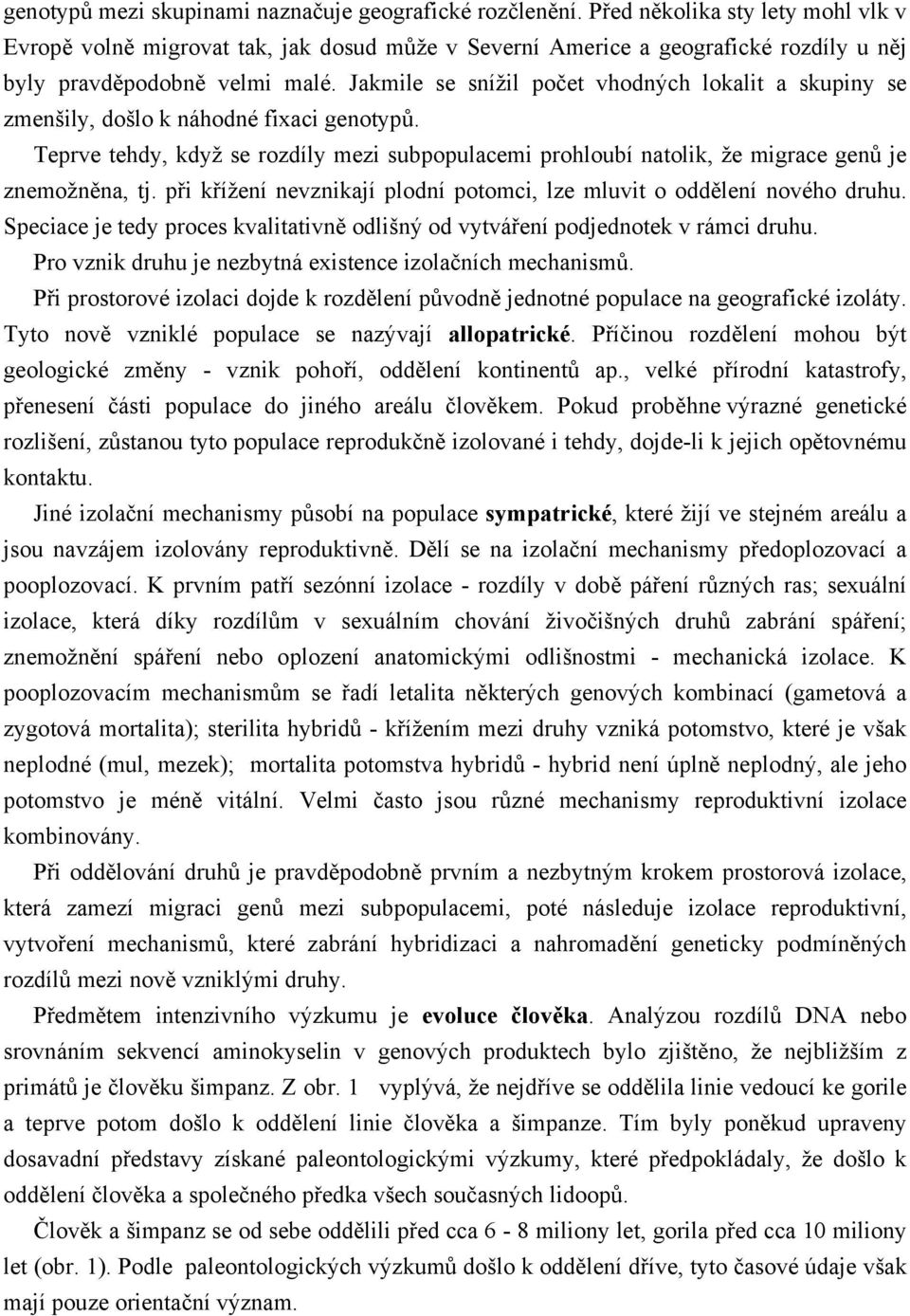 Jakmile se snížil počet vhodných lokalit a skupiny se zmenšily, došlo k náhodné fixaci genotypů. Teprve tehdy, když se rozdíly mezi subpopulacemi prohloubí natolik, že migrace genů je znemožněna, tj.