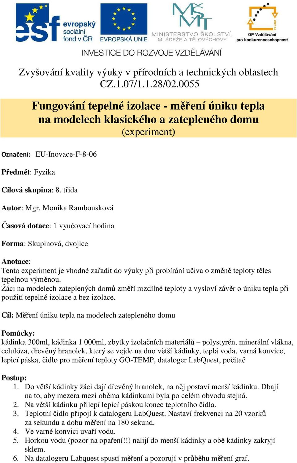 Monika Rambousková Časová dotace: 1 vyučovací hodina Forma: Skupinová, dvojice Anotace: Tento experiment je vhodné zařadit do výuky při probírání učiva o změně teploty těles tepelnou výměnou.