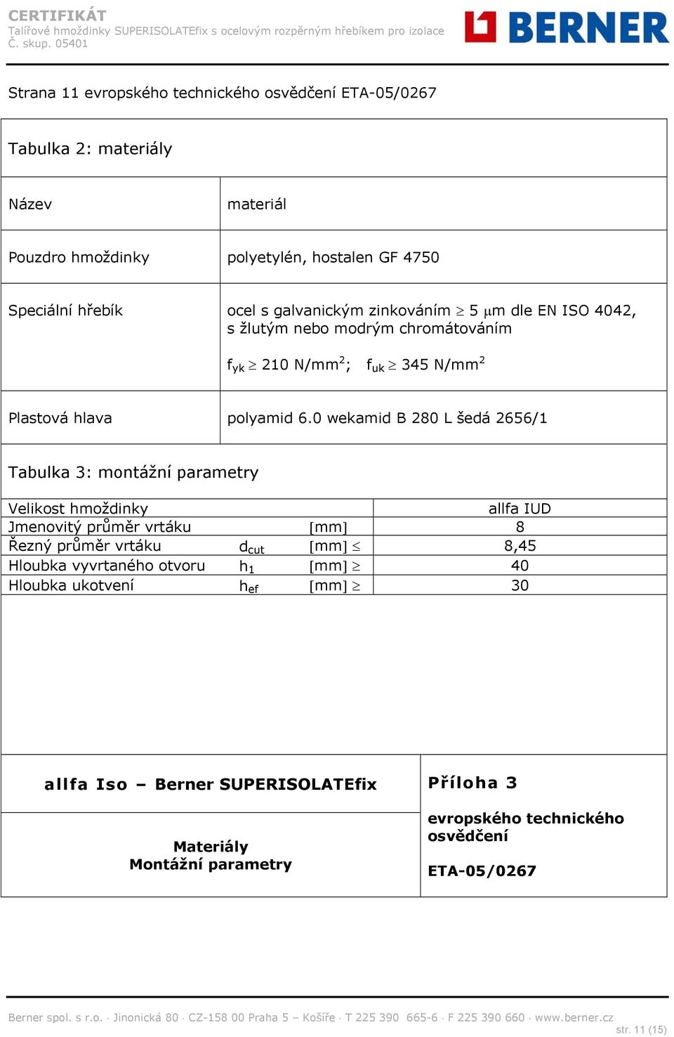 0 wekamid B 280 L šedá 2656/1 Tabulka 3: montážní parametry Velikost hmoždinky allfa IUD Jmenovitý průměr vrtáku mm 8 Řezný průměr vrtáku d cut mm 8,45 Hloubka