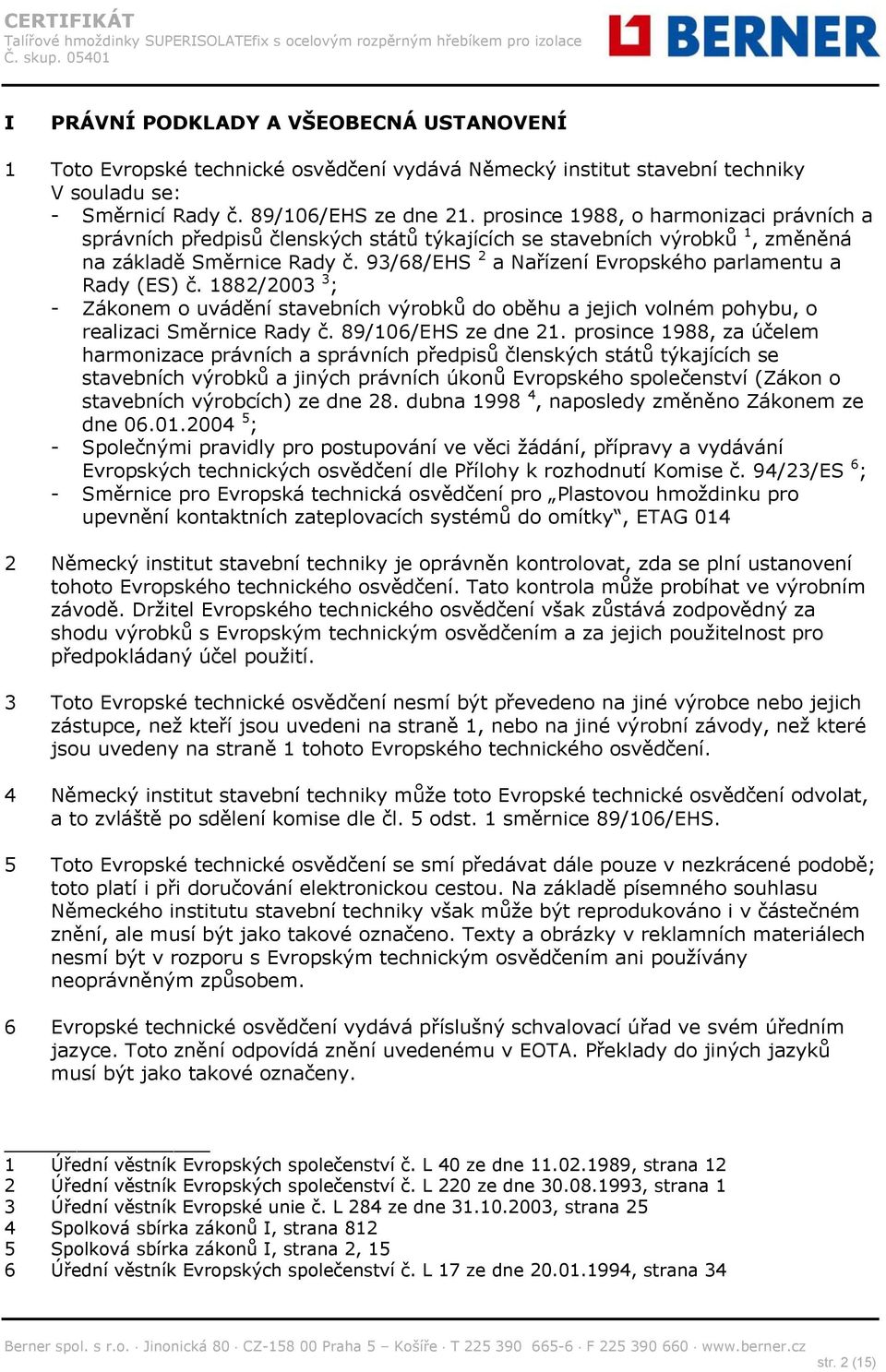 93/68/EHS 2 a Nařízení Evropského parlamentu a Rady (ES) č. 1882/2003 3 ; - Zákonem o uvádění stavebních výrobků do oběhu a jejich volném pohybu, o realizaci Směrnice Rady č. 89/106/EHS ze dne 21.