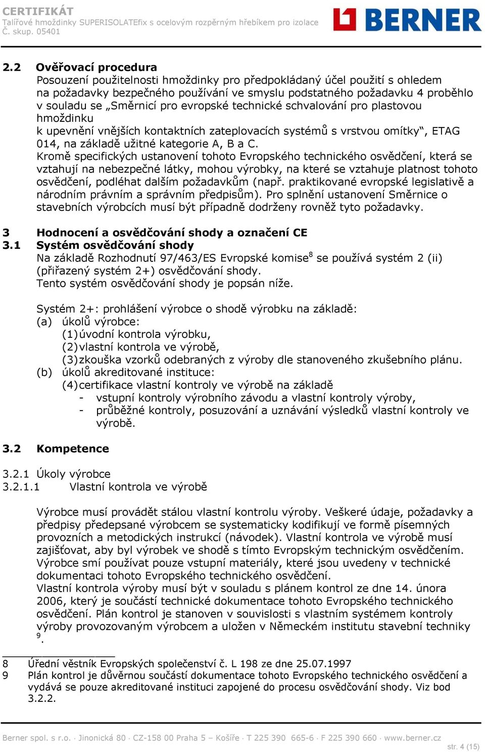 Kromě specifických ustanovení tohoto Evropského technického osvědčení, která se vztahují na nebezpečné látky, mohou výrobky, na které se vztahuje platnost tohoto osvědčení, podléhat dalším požadavkům