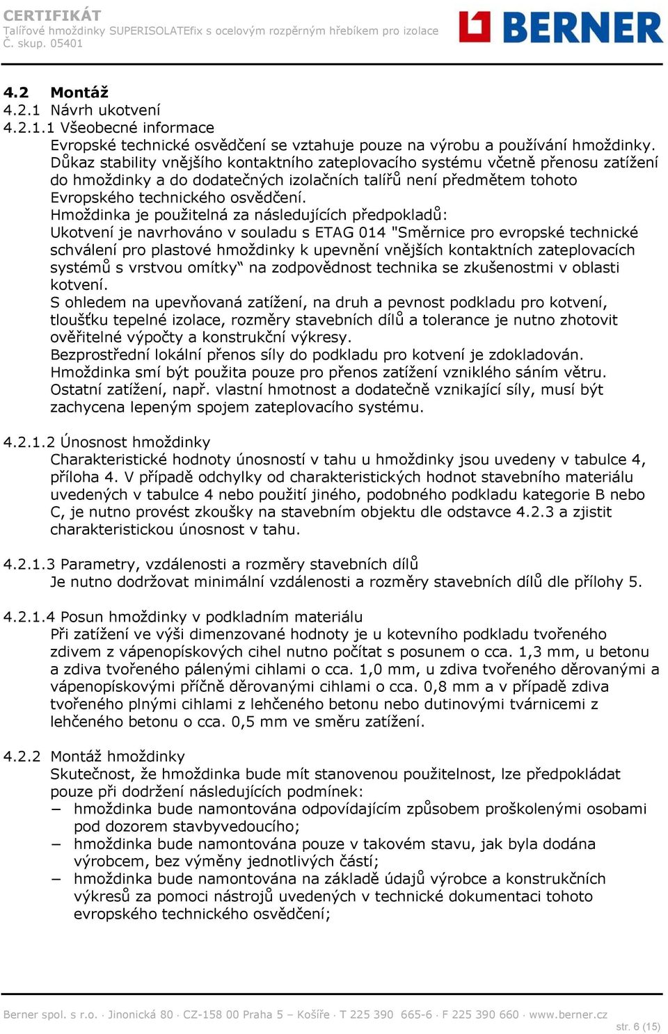 Hmoždinka je použitelná za následujících předpokladů: Ukotvení je navrhováno v souladu s ETAG 014 "Směrnice pro evropské technické schválení pro plastové hmoždinky k upevnění vnějších kontaktních