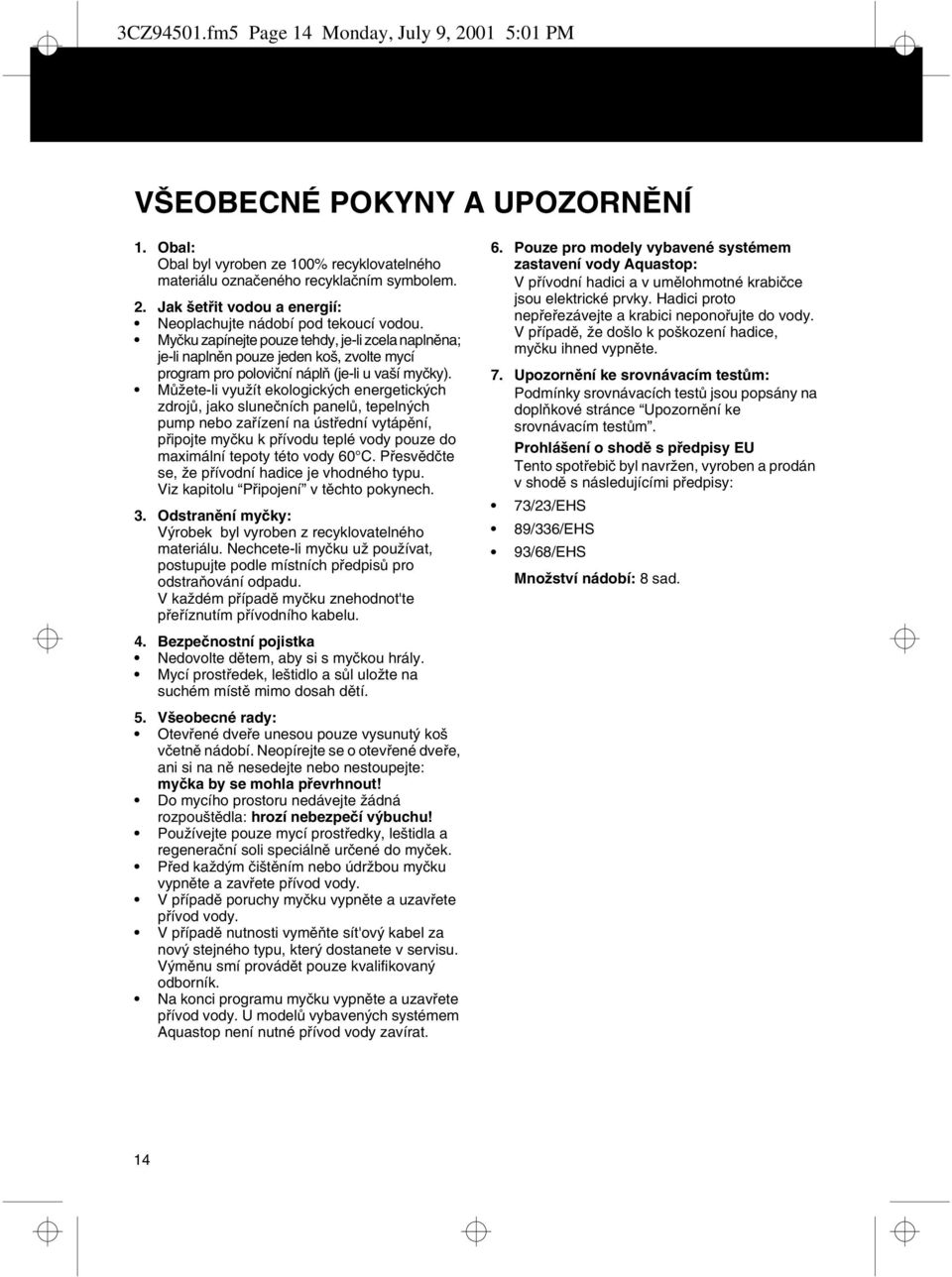 Můžete-li využít ekologických energetických zdrojů, jako slunečních panelů, tepelných pump nebo zařízení na ústřední vytápění, připojte myčku k přívodu teplé vody pouze do maximální tepoty této vody