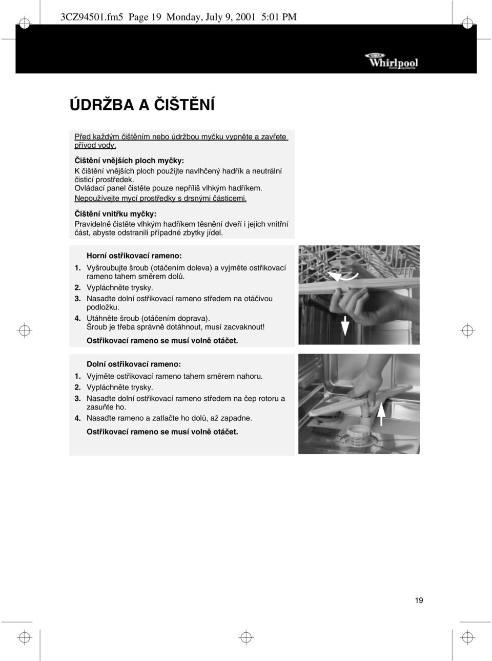 Nepoužívejte mycí prostředky s drsnými částicemi. Čištění vnitřku myčky: Pravidelně čistěte vlhkým hadříkem těsnění dveří i jejich vnitřní část, abyste odstranili případné zbytky jídel.