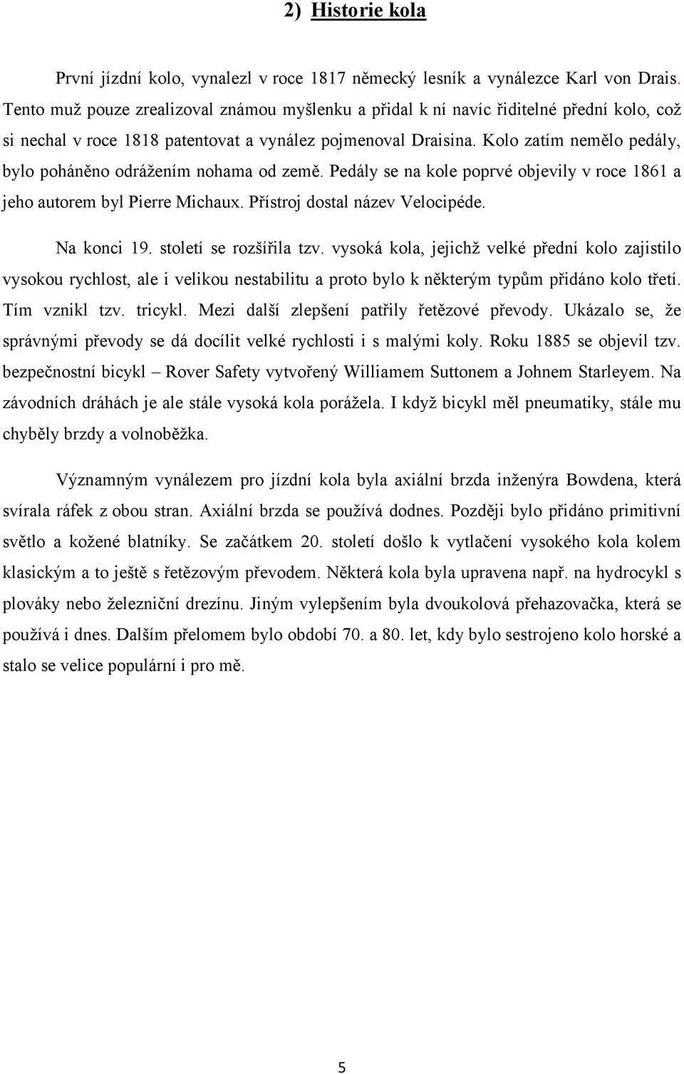 Kolo zatím nemělo pedály, bylo poháněno odrážením nohama od země. Pedály se na kole poprvé objevily v roce 1861 a jeho autorem byl Pierre Michaux. Přístroj dostal název Velocipéde. Na konci 19.