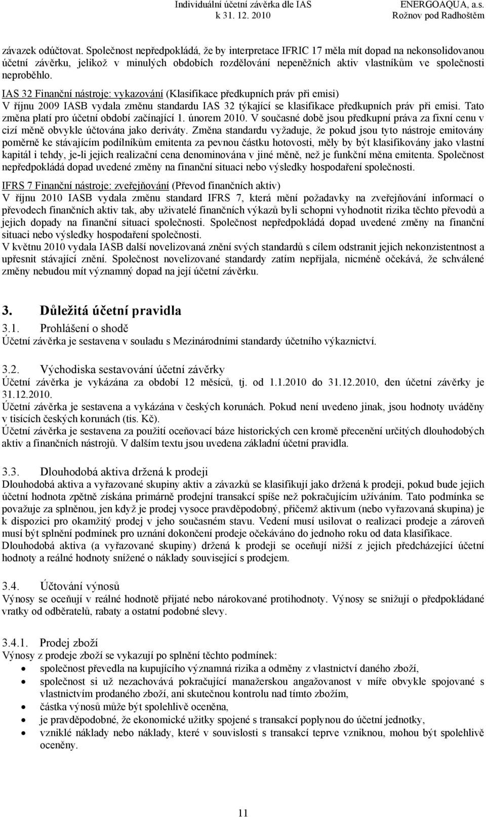 IAS 32 Finanční nástroje: vykazování (Klasifikace předkupních práv při emisi) V říjnu 2009 IASB vydala změnu standardu IAS 32 týkající se klasifikace předkupních práv při emisi.