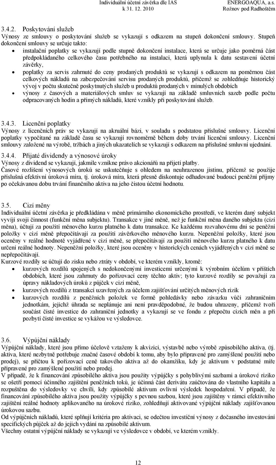 která uplynula k datu sestavení účetní závěrky, poplatky za servis zahrnuté do ceny prodaných produktů se vykazují s odkazem na poměrnou část celkových nákladů na zabezpečování servisu prodaných