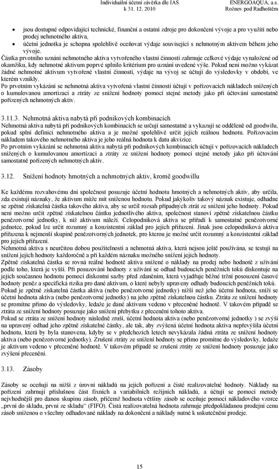 Částka prvotního uznání nehmotného aktiva vytvořeného vlastní činností zahrnuje celkové výdaje vynaložené od okamžiku, kdy nehmotné aktivum poprvé splnilo kritérium pro uznání uvedené výše.