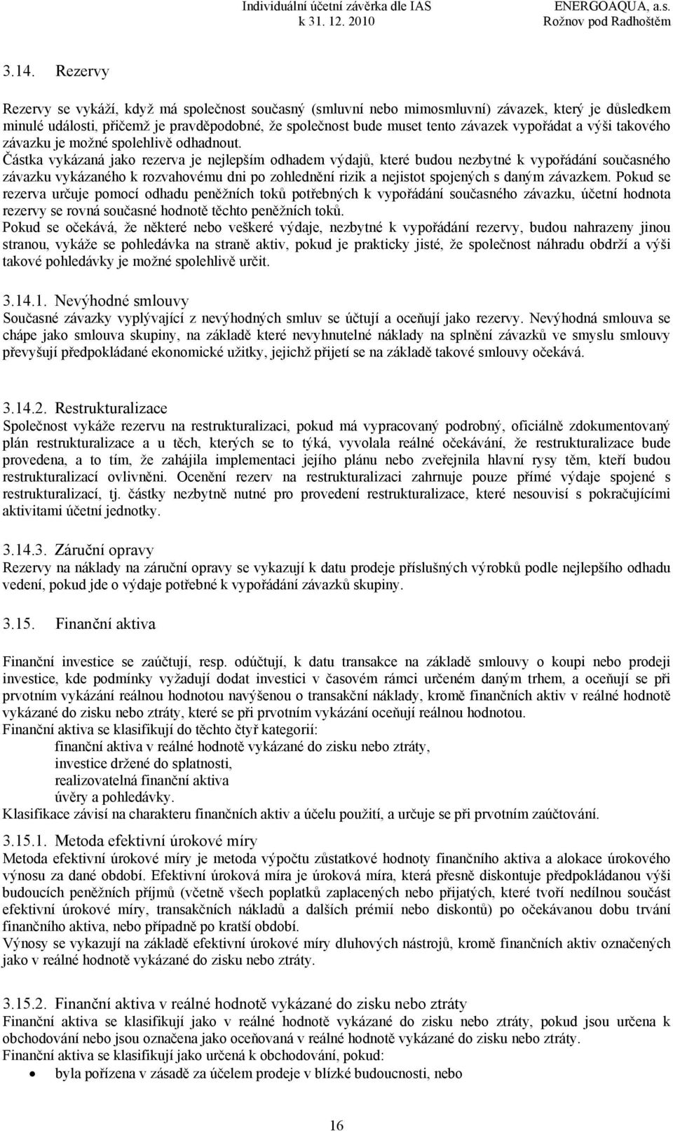 Částka vykázaná jako rezerva je nejlepším odhadem výdajů, které budou nezbytné k vypořádání současného závazku vykázaného k rozvahovému dni po zohlednění rizik a nejistot spojených s daným závazkem.