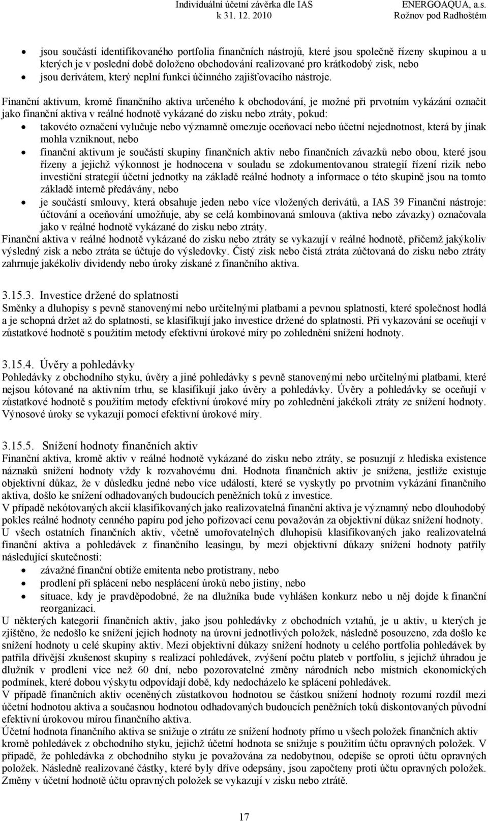 Finanční aktivum, kromě finančního aktiva určeného k obchodování, je možné při prvotním vykázání označit jako finanční aktiva v reálné hodnotě vykázané do zisku nebo ztráty, pokud: takovéto označení