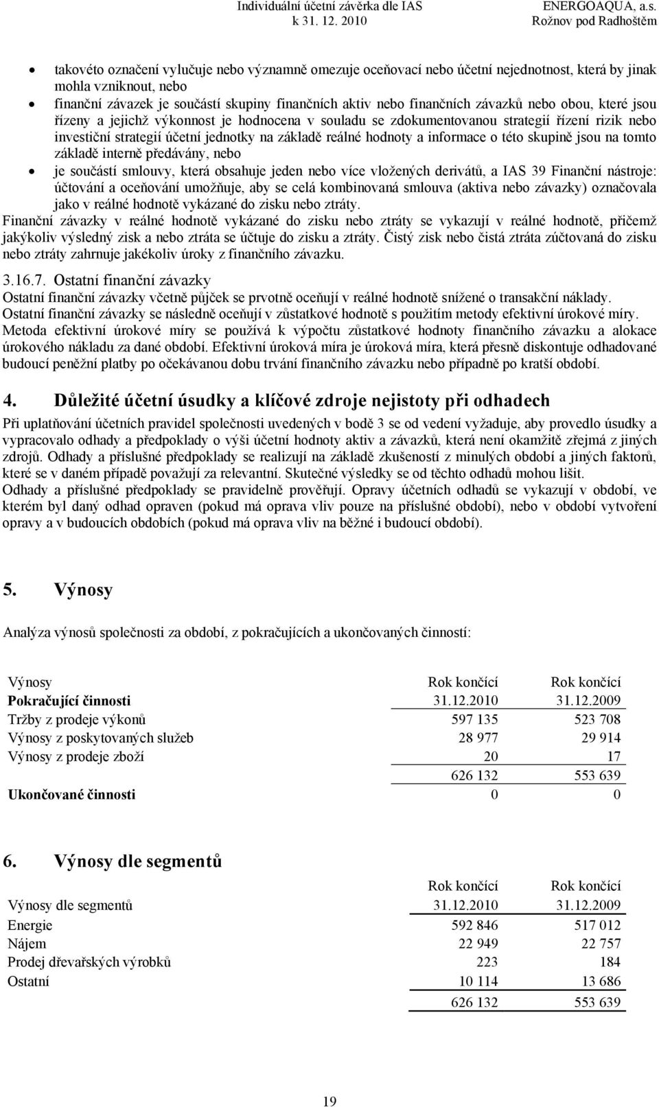 této skupině jsou na tomto základě interně předávány, nebo je součástí smlouvy, která obsahuje jeden nebo více vložených derivátů, a IAS 39 Finanční nástroje: účtování a oceňování umožňuje, aby se