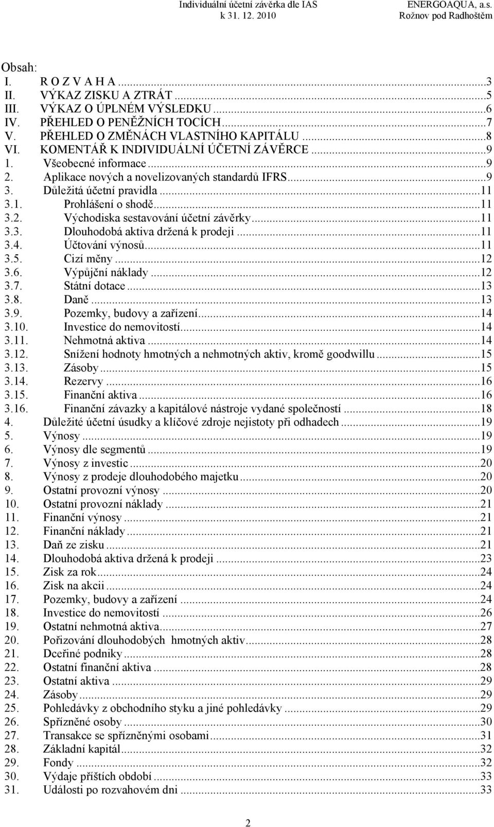 .. 11 3.3. Dlouhodobá aktiva držená k prodeji... 11 3.4. Účtování výnosů... 11 3.5. Cizí měny... 12 3.6. Výpůjční náklady... 12 3.7. Státní dotace... 13 3.8. Daně... 13 3.9.