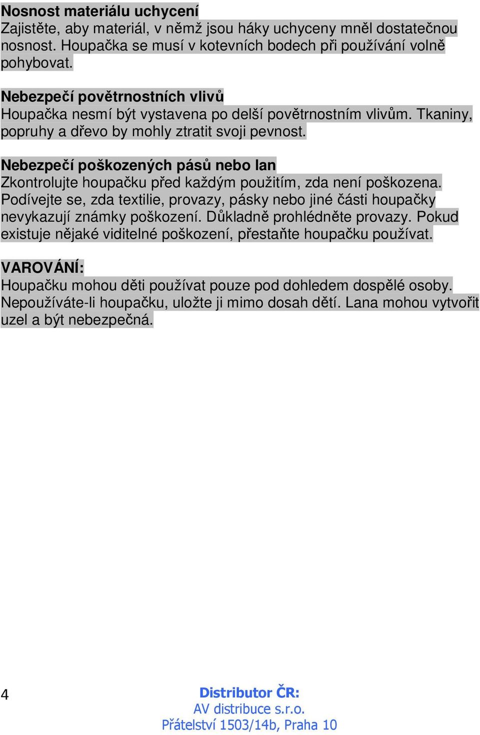 Nebezpečí poškozených pásů nebo lan Zkontrolujte houpačku před každým použitím, zda není poškozena. Podívejte se, zda textilie, provazy, pásky nebo jiné části houpačky nevykazují známky poškození.