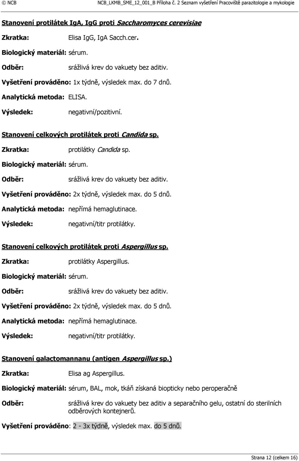 do 5 dnů. Analytická metoda: nepřímá hemaglutinace. negativní/titr protilátky. Stanovení celkových protilátek proti Aspergillus sp. protilátky Aspergillus. srážlivá krev do vakuety bez aditiv.