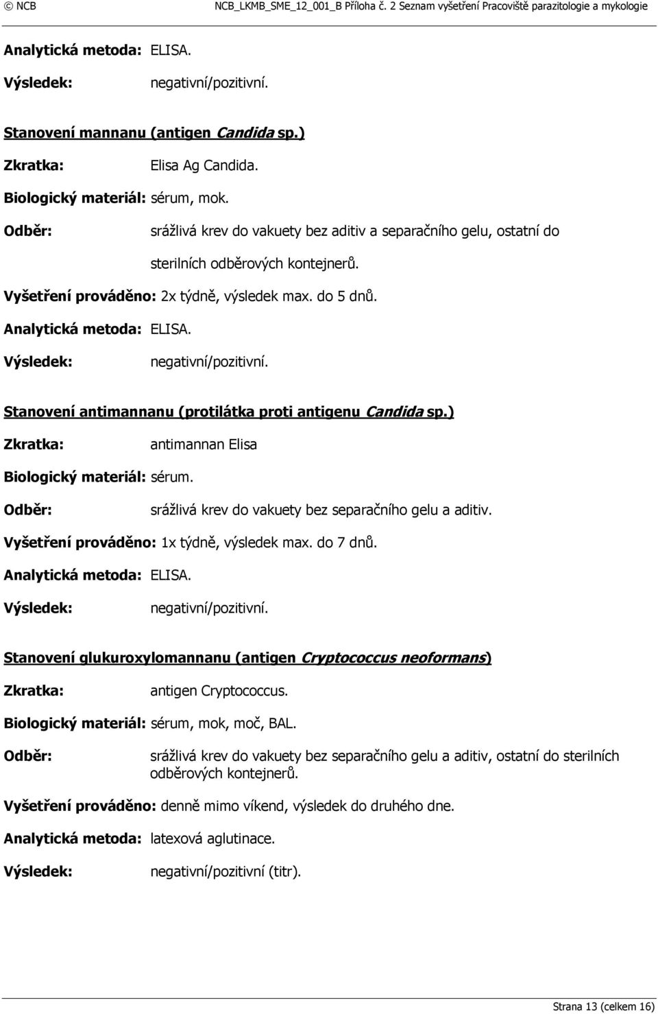 negativní/pozitivní. Stanovení antimannanu (protilátka proti antigenu Candida sp.) antimannan Elisa srážlivá krev do vakuety bez separačního gelu a aditiv. Vyšetření prováděno: 1x týdně, výsledek max.