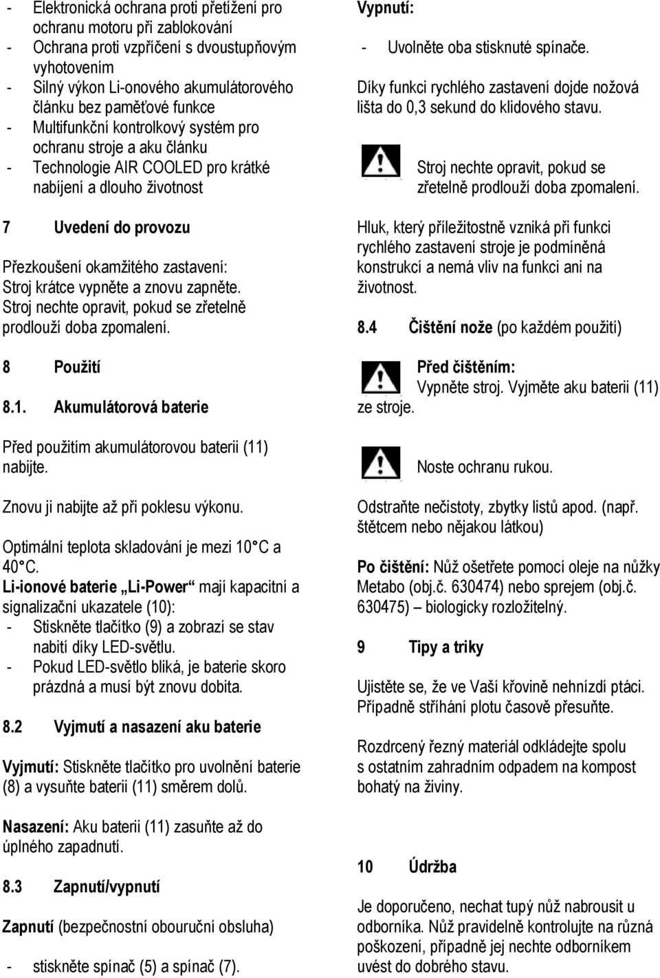 vypněte a znovu zapněte. Stroj nechte opravit, pokud se zřetelně prodlouží doba zpomalení. 8 Použití 8.1. Akumulátorová baterie Před použitím akumulátorovou baterii (11) nabijte.