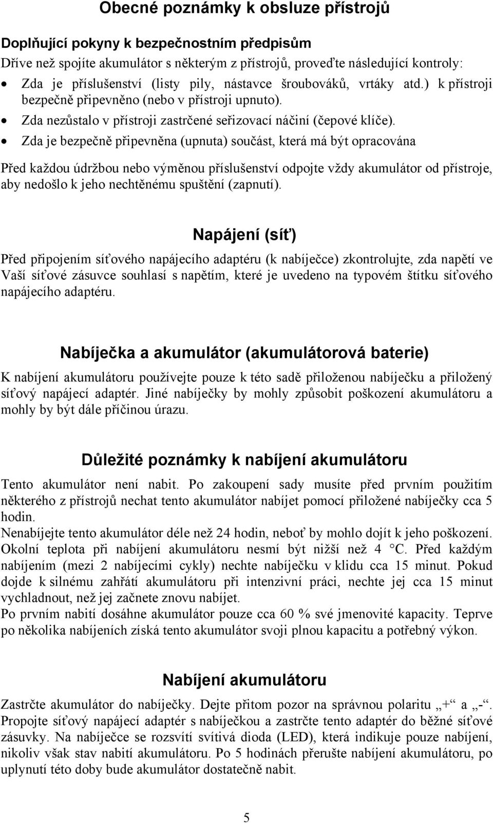 Zda je bezpečně připevněna (upnuta) součást, která má být opracována Před každou údržbou nebo výměnou příslušenství odpojte vždy akumulátor od přístroje, aby nedošlo k jeho nechtěnému spuštění