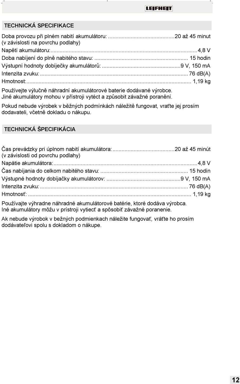 Jiné akumulátory mohou v přístroji vytéct a způsobit závažné poranění. Pokud nebude výrobek v běžných podmínkách náležitě fungovat, vraťte jej prosím dodavateli, včetně dokladu o nákupu.