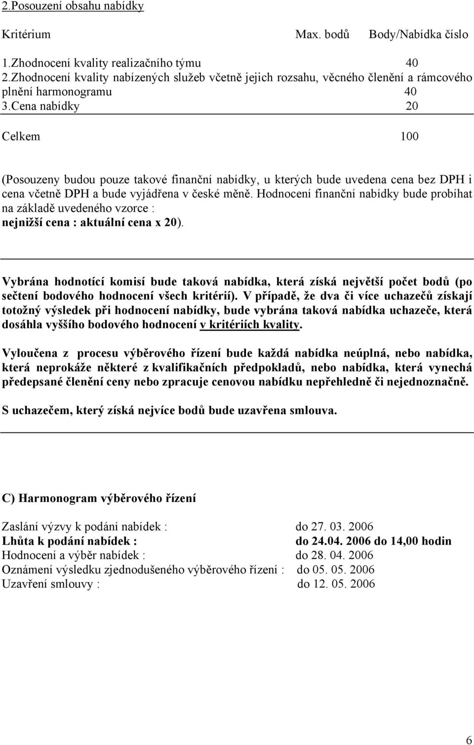 Cena nabídky 20 Celkem 100 (Posouzeny budou pouze takové finanční nabídky, u kterých bude uvedena cena bez DPH i cena včetně DPH a bude vyjádřena v české měně.