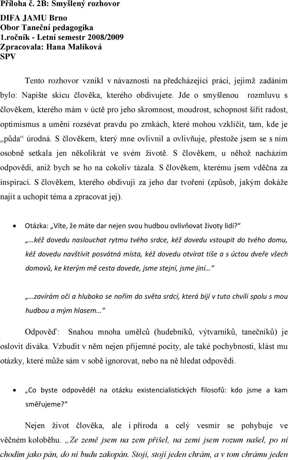 Jde o smyšlenou rozmluvu s člověkem, kterého mám v úctě pro jeho skromnost, moudrost, schopnost šířit radost, optimismus a umění rozsévat pravdu po zrnkách, které mohou vzklíčit, tam, kde je půda