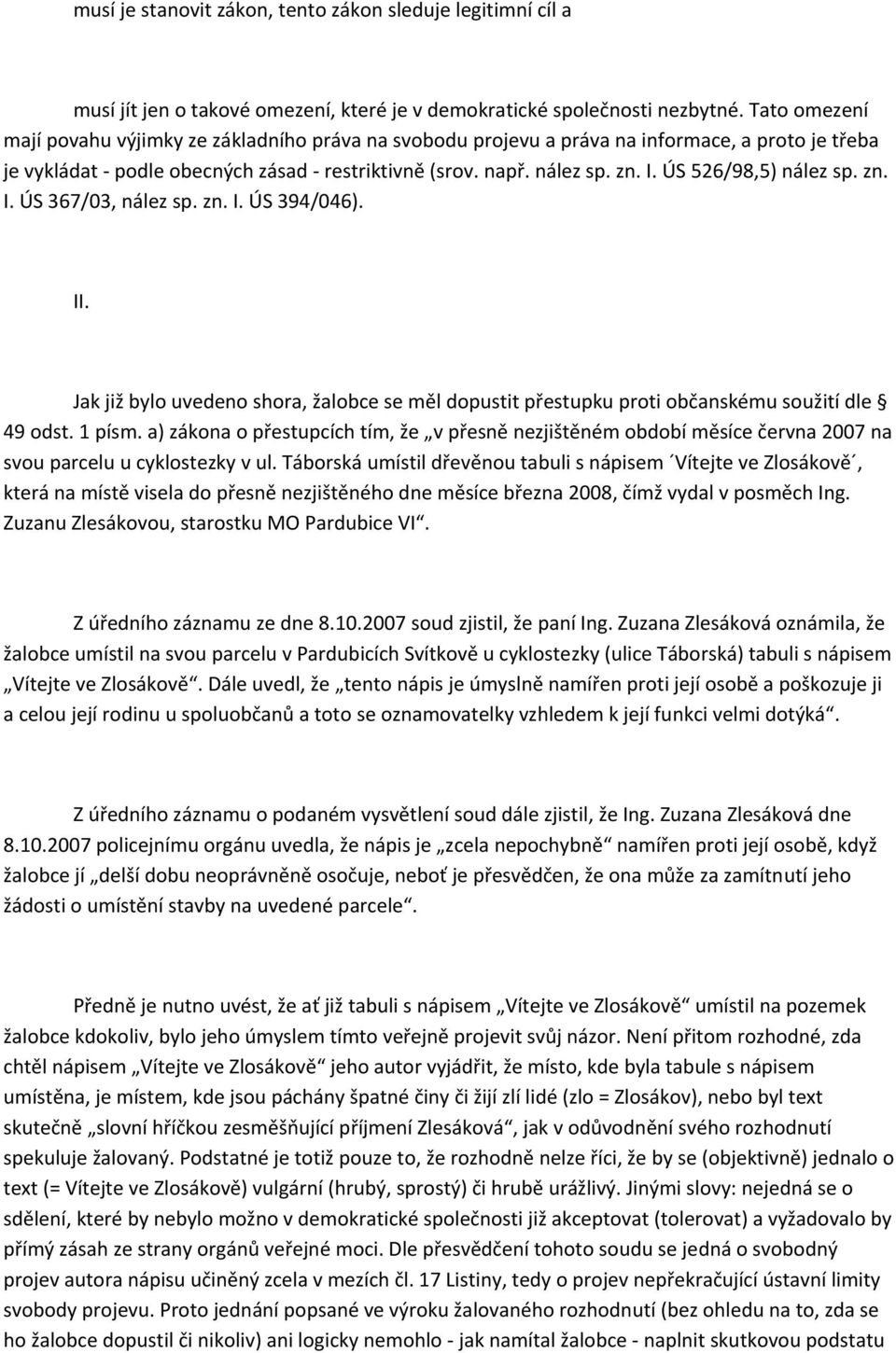 ÚS 526/98,5) nález sp. zn. I. ÚS 367/03, nález sp. zn. I. ÚS 394/046). II. Jak již bylo uvedeno shora, žalobce se měl dopustit přestupku proti občanskému soužití dle 49 odst. 1 písm.