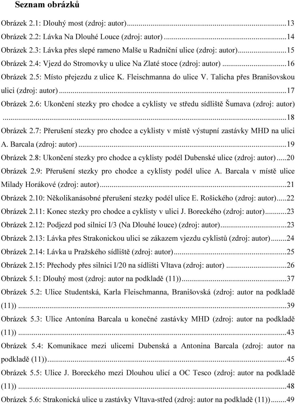 .. 17 Obrázek 2.6: Ukončení stezky pro chodce a cyklisty ve středu sídliště Šumava (zdroj: autor)... 18 Obrázek 2.7: Přerušení stezky pro chodce a cyklisty v místě výstupní zastávky MHD na ulici A.