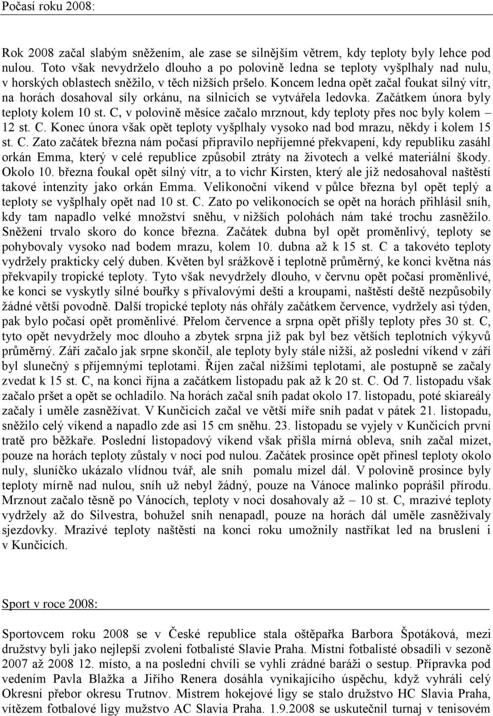 Koncem ledna opět začal foukat silný vítr, na horách dosahoval síly orkánu, na silnicích se vytvářela ledovka. Začátkem února byly teploty kolem 10 st.