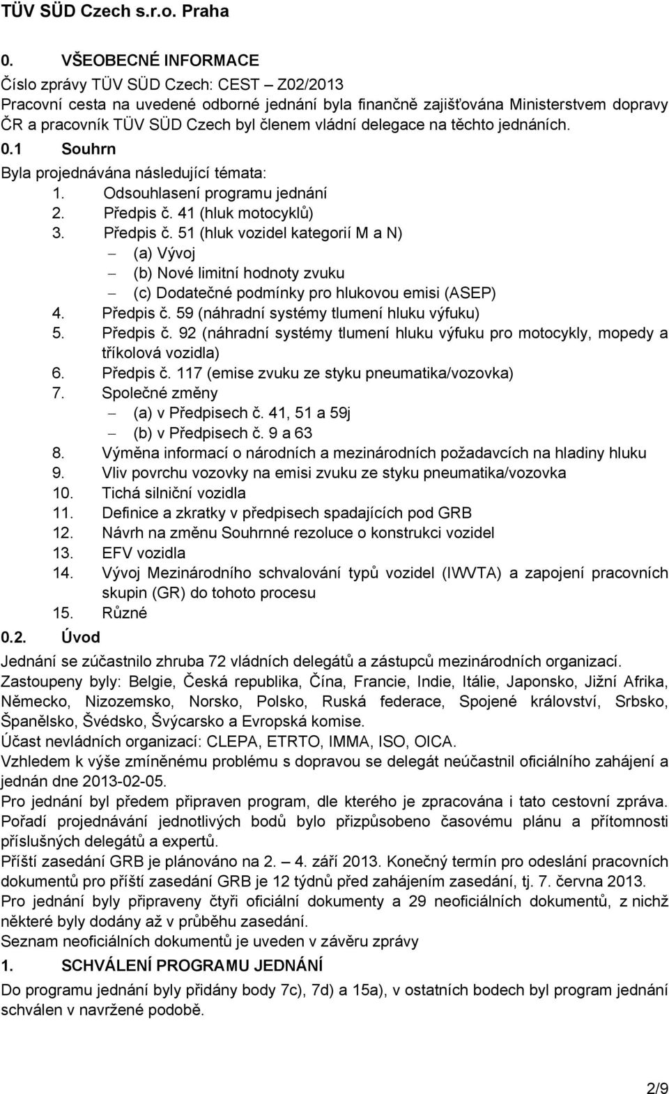 41 (hluk motocyklů) 3. Předpis č. 51 (hluk vozidel kategorií M a N) (a) Vývoj (b) Nové limitní hodnoty zvuku (c) Dodatečné podmínky pro hlukovou emisi (ASEP) 4. Předpis č. 59 (náhradní systémy tlumení hluku výfuku) 5.