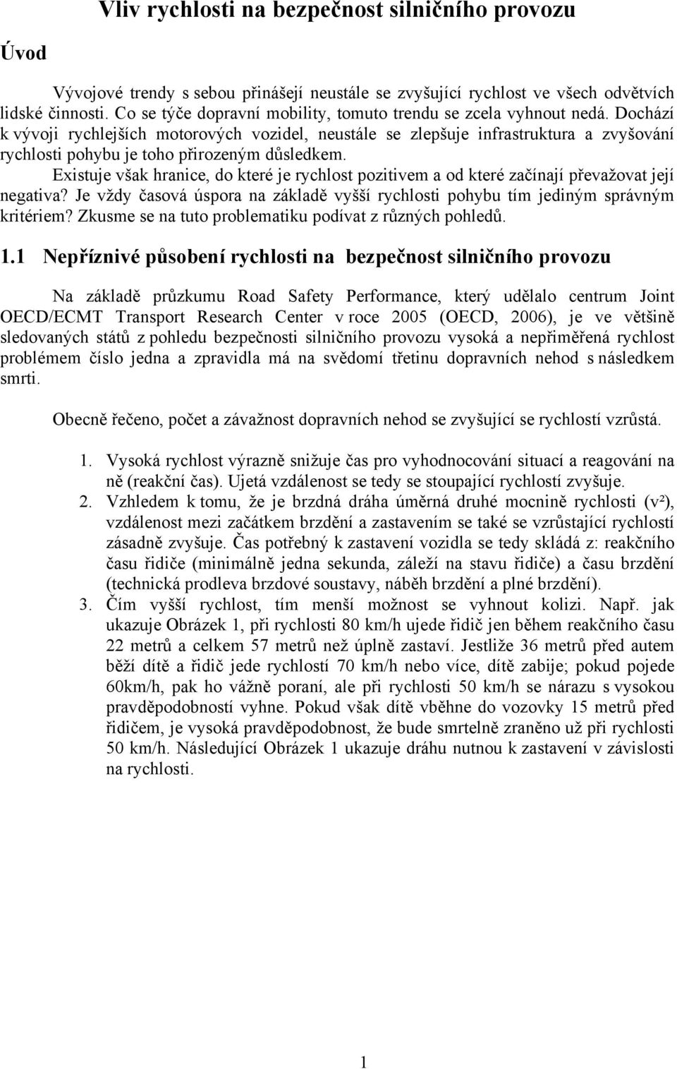 Dochází k vývoji rychlejších motorových vozidel, neustále se zlepšuje infrastruktura a zvyšování rychlosti pohybu je toho přirozeným důsledkem.