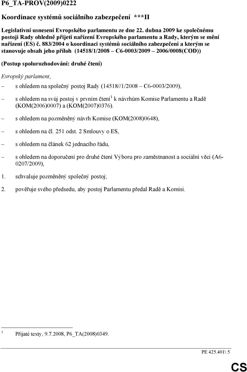 883/2004 o koordinaci systémů sociálního zabezpečení a kterým se stanovuje obsah jeho příloh (14518/1/2008 C6-0003/2009 2006/0008(COD)) (Postup spolurozhodování: druhé čtení) Evropský parlament, s