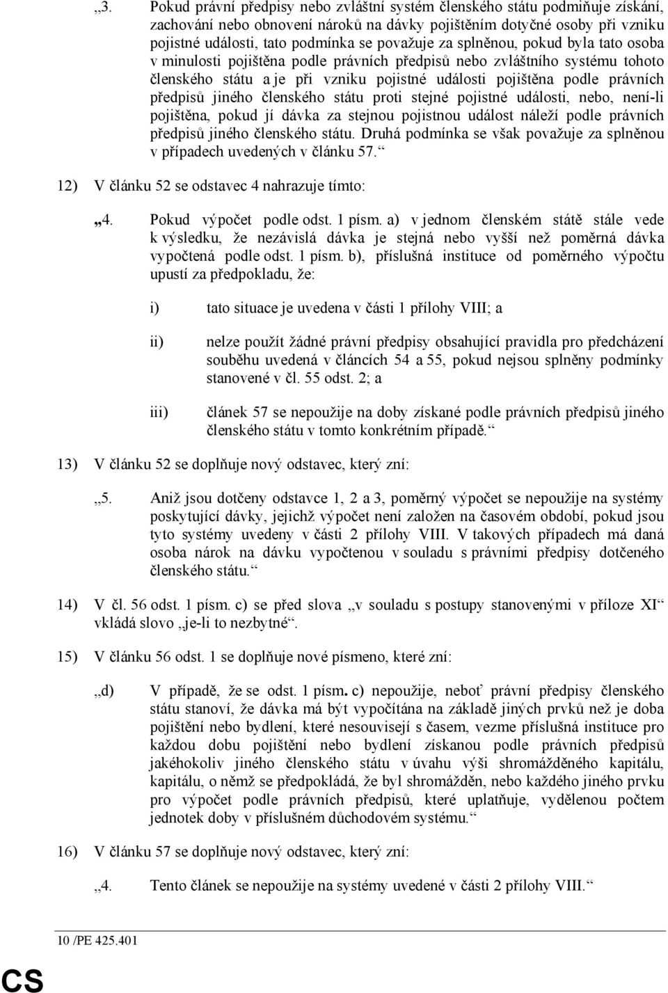 předpisů jiného členského státu proti stejné pojistné události, nebo, není-li pojištěna, pokud jí dávka za stejnou pojistnou událost náleží podle právních předpisů jiného členského státu.